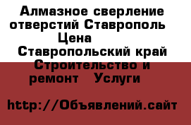 Алмазное сверление отверстий Ставрополь › Цена ­ 15 - Ставропольский край Строительство и ремонт » Услуги   